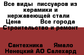 Все виды  писсуаров из керамики и нержавеющей стали › Цена ­ 100 - Все города Строительство и ремонт » Сантехника   . Ямало-Ненецкий АО,Салехард г.